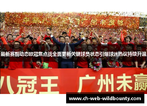 最新赛前动态欧冠焦点战全面更新关键球员状态引爆球迷热议持续升温