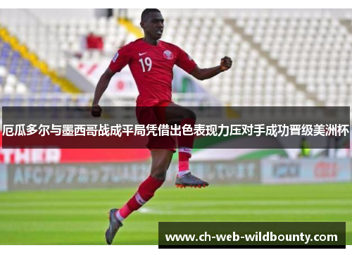 厄瓜多尔与墨西哥战成平局凭借出色表现力压对手成功晋级美洲杯