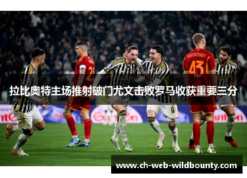 拉比奥特主场推射破门尤文击败罗马收获重要三分