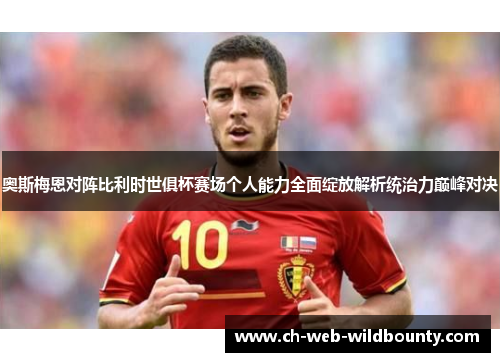 奥斯梅恩对阵比利时世俱杯赛场个人能力全面绽放解析统治力巅峰对决