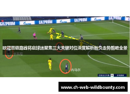 欧冠晋级路线将启球迷聚焦三大关键对位深度解析胜负走势前瞻全景