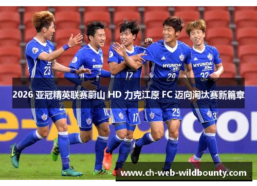 2026 亚冠精英联赛蔚山 HD 力克江原 FC 迈向淘汰赛新篇章