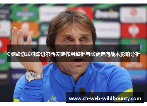 C罗欧协联对阵切尔西关键作用解析与比赛走向战术影响分析